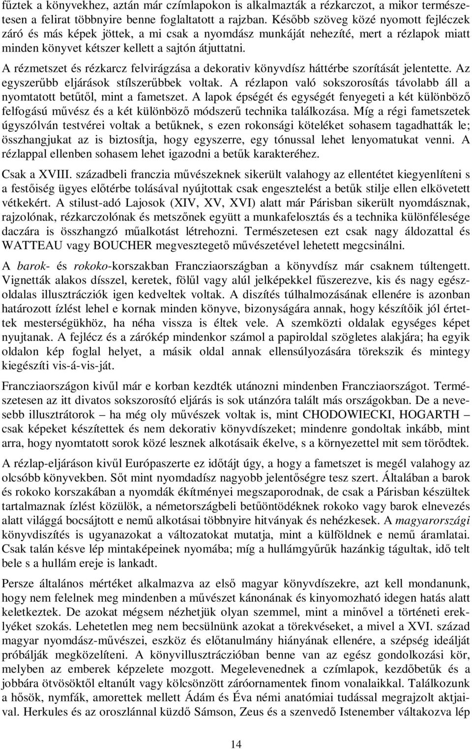 A rézmetszet és rézkarcz felvirágzása a dekorativ könyvdísz háttérbe szorítását jelentette. Az egyszerűbb eljárások stílszerűbbek voltak.
