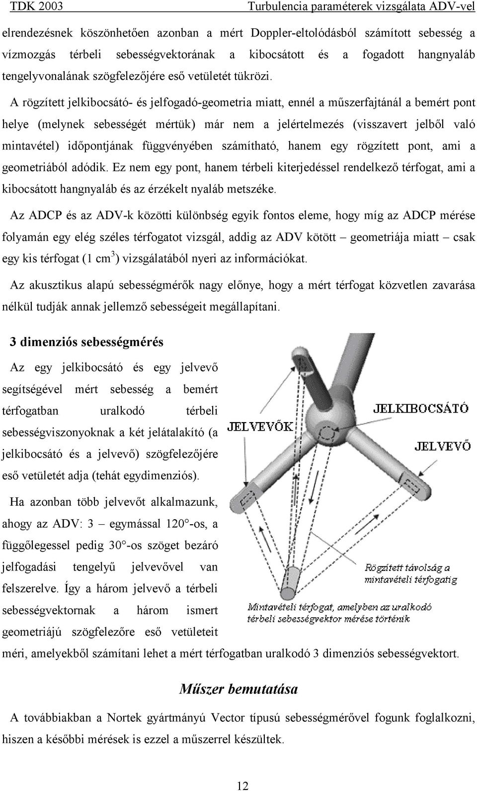 A rögzített jelkibocsátó- és jelfogadó-geometria miatt, ennél a műszerfajtánál a bemért pont helye (melynek sebességét mértük) már nem a jelértelmezés (visszavert jelből való mintavétel) időpontjának