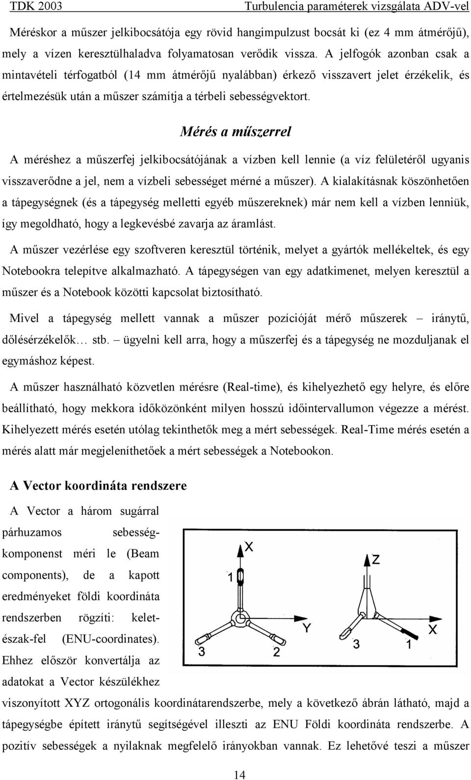 Mérés a műszerrel A méréshez a műszerfej jelkibocsátójának a vízben kell lennie (a víz felületéről ugyanis visszaverődne a jel, nem a vízbeli sebességet mérné a műszer).