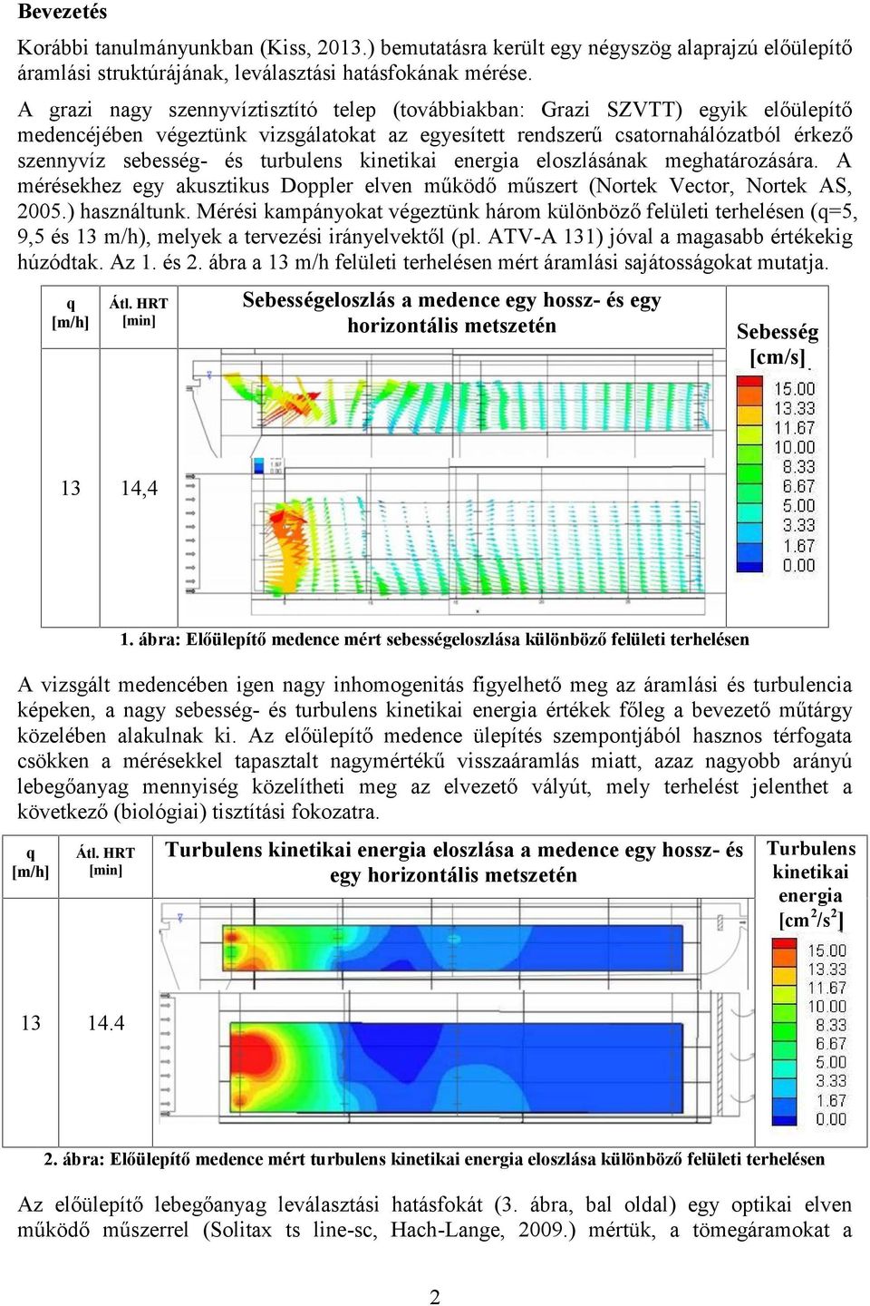 turbulens kinetikai energia eloszlásának meghatározására. A mérésekhez egy akusztikus Doppler elven működő műszert (Nortek Vec tor, Nortek AS, 2005.) használtunk.