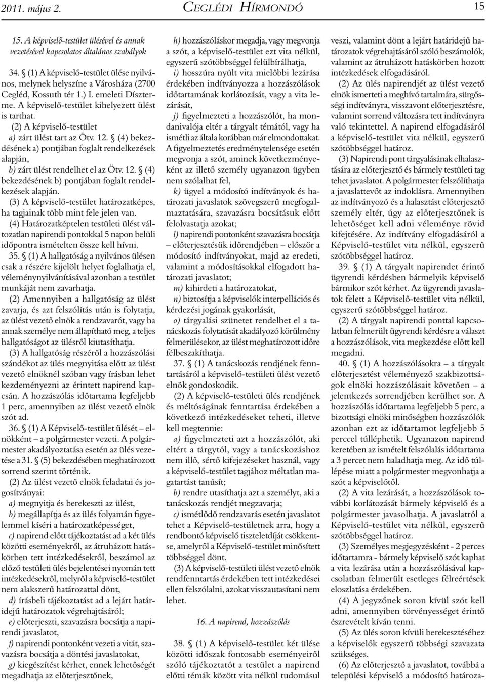 (2) A képviselő-testület a) zárt ülést tart az Ötv. 12. (4) bekezdésének a) pontjában foglalt rendelkezések alapján, b) zárt ülést rendelhet el az Ötv. 12. (4) bekezdésének b) pontjában foglalt rendelkezések alapján.