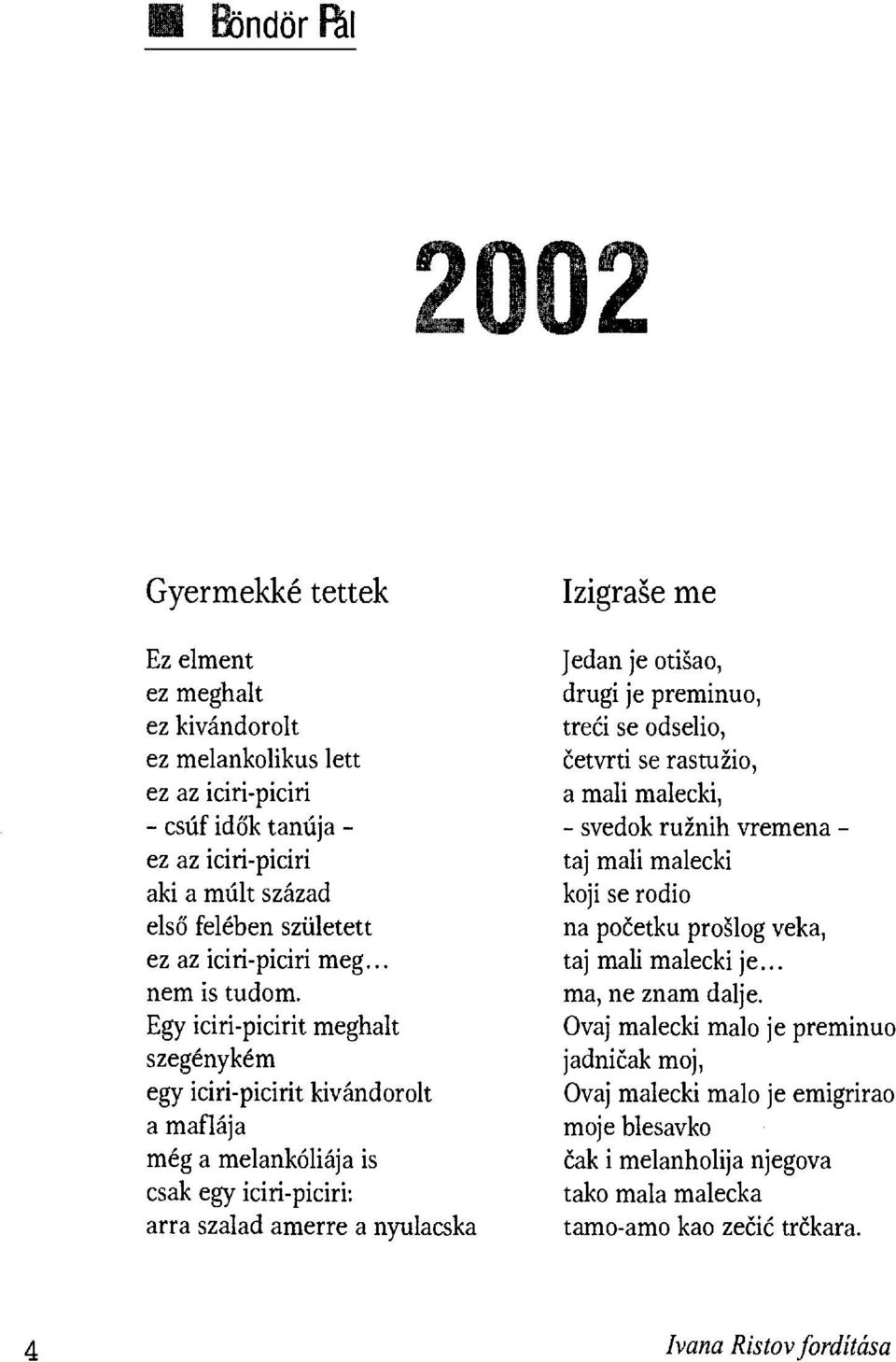 Egy iciri-picirit meghalt szegénykém egy iciri-picirit kivándorolt a maflája még a melankóliája is csak egy iciri-piciri: arra szalad amerre a nyulacska Izigraše re Jedan je otišao, drugi je