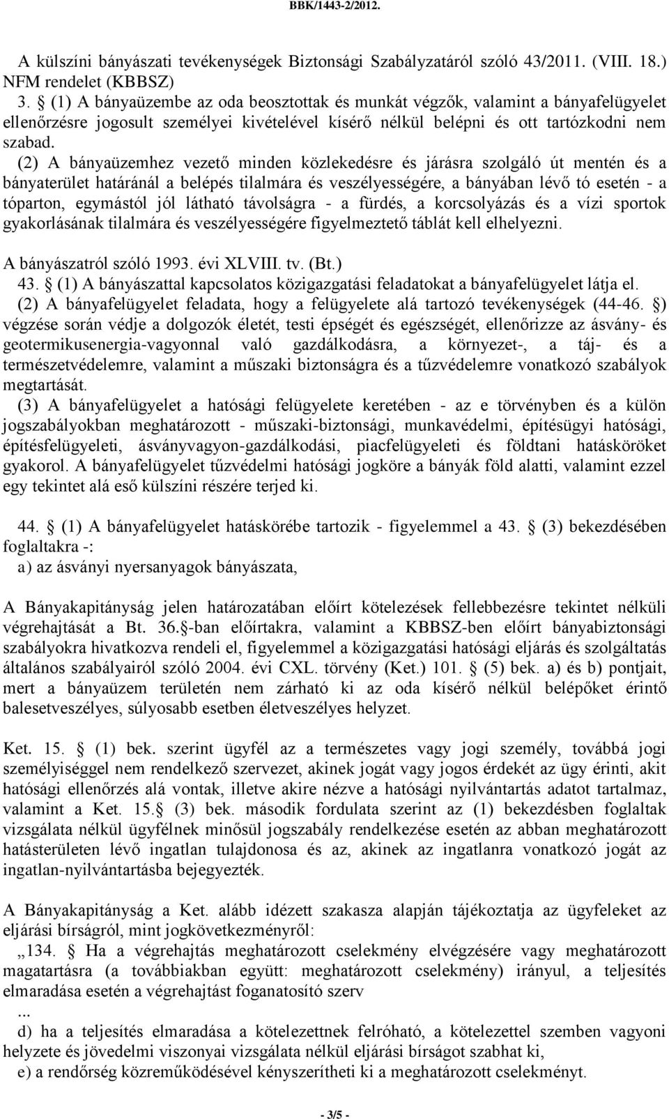 (2) A bányaüzemhez vezető minden közlekedésre és járásra szolgáló út mentén és a bányaterület határánál a belépés tilalmára és veszélyességére, a bányában lévő tó esetén - a tóparton, egymástól jól