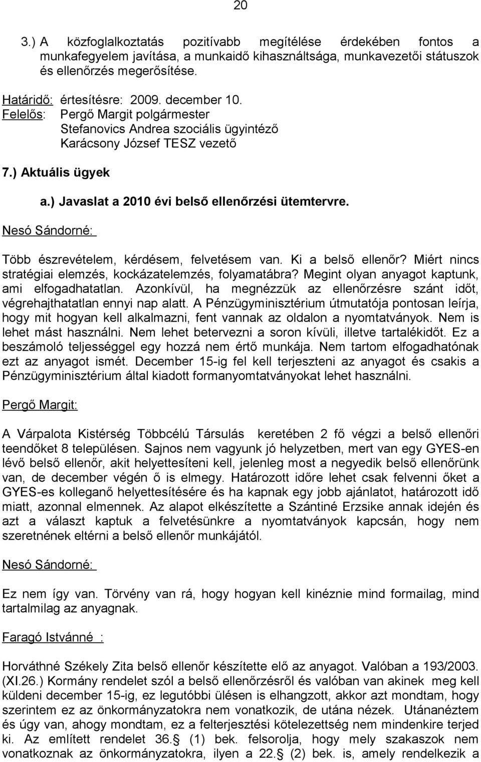 Nesó Sándorné: Több észrevételem, kérdésem, felvetésem van. Ki a belső ellenőr? Miért nincs stratégiai elemzés, kockázatelemzés, folyamatábra? Megint olyan anyagot kaptunk, ami elfogadhatatlan.