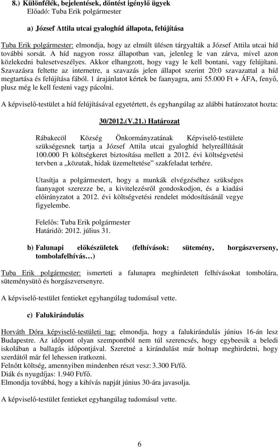 Akkor elhangzott, hogy vagy le kell bontani, vagy felújítani. Szavazásra feltette az internetre, a szavazás jelen állapot szerint 20:0 szavazattal a híd megtartása és felújítása fából.