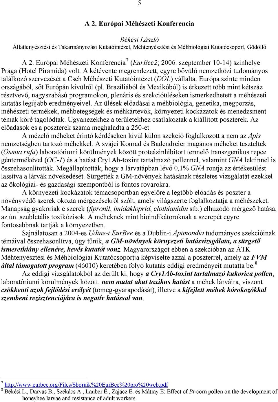 A kétévente megrendezett, egyre bővülő nemzetközi tudományos találkozó szervezését a Cseh Méhészeti Kutatóintézet (DOL) vállalta. Európa szinte minden országából, sőt Európán kívülről (pl.