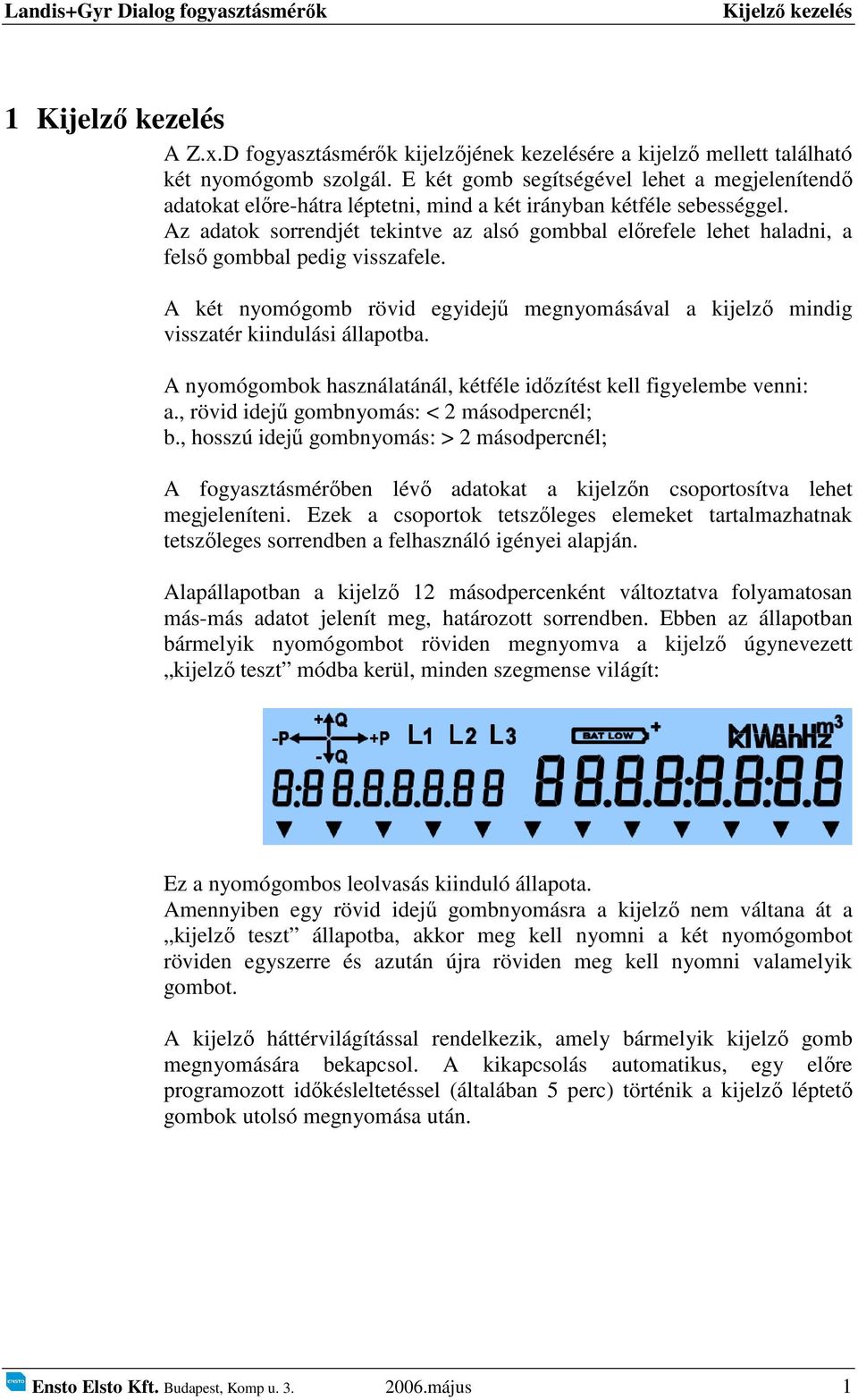 Az adatok sorrendjét tekintve az alsó gombbal előrefele lehet haladni, a felső gombbal pedig visszafele. A két nyomógomb rövid egyidejű megnyomásával a kijelző mindig visszatér kiindulási állapotba.