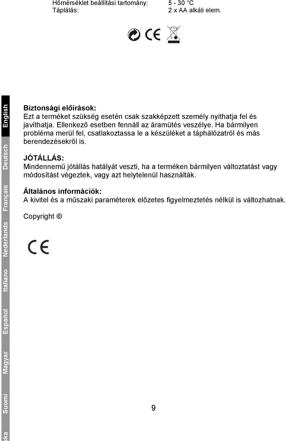 Ellenkező esetben fennáll az áramütés veszélye. Ha bármilyen probléma merül fel, csatlakoztassa le a készüléket a táphálózatról és más berendezésekről is.