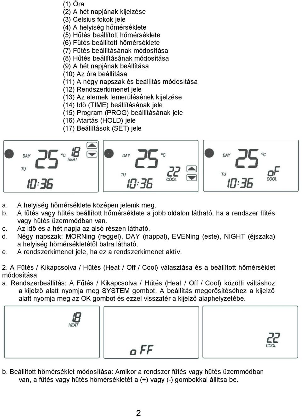 Idő (TIME) beállításának jele (15) Program (PROG) beállításának jele (16) Atartás (HOLD) jele (17) Beállítások (SET) jele a. A helyiség hőmérséklete középen jelenik meg. b. A fűtés vagy hűtés beállított hőmérséklete a jobb oldalon látható, ha a rendszer fűtés vagy hűtés üzemmódban van.