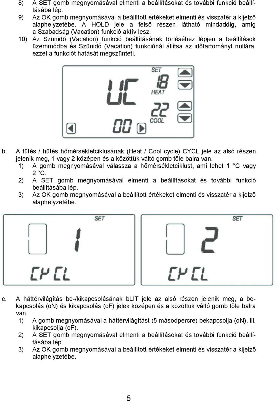 10) Az Szünidő (Vacation) funkció beállításának törléséhez lépjen a beállítások üzemmódba és Szünidő (Vacation) funkciónál állítsa az időtartományt nullára, ezzel a funkciót hatását megszünteti. b. A fűtés / hűtés hőmérsékletciklusának (Heat / Cool cycle) CYCL jele az alsó részen jelenik meg, 1 vagy 2 középen és a közöttük váltó gomb tőle balra van.