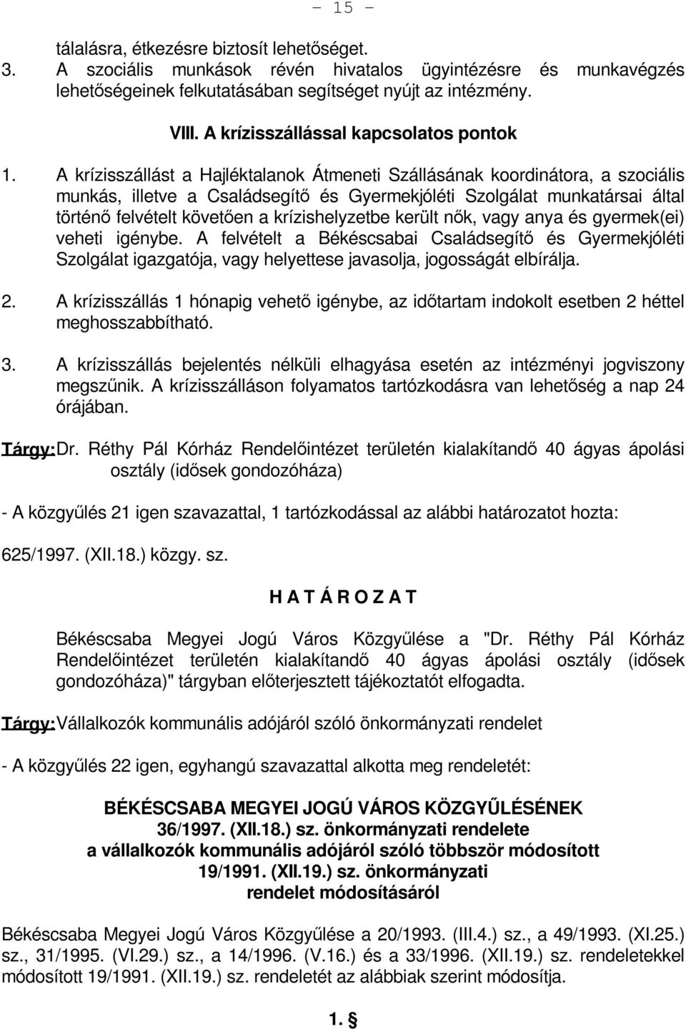 A krízisszállást a Hajléktalanok Átmeneti Szállásának koordinátora, a szociális munkás, illetve a Családsegítő és Gyermekjóléti Szolgálat munkatársai által történő felvételt követően a