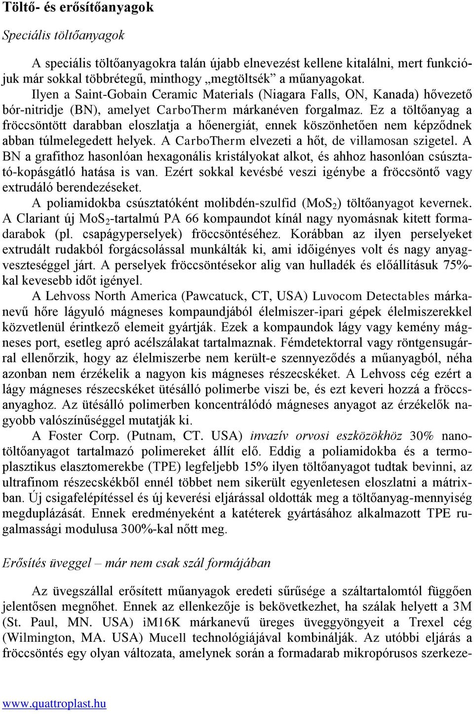 Ez a töltőanyag a fröccsöntött darabban eloszlatja a hőenergiát, ennek köszönhetően nem képződnek abban túlmelegedett helyek. A CarboTherm elvezeti a hőt, de villamosan szigetel.