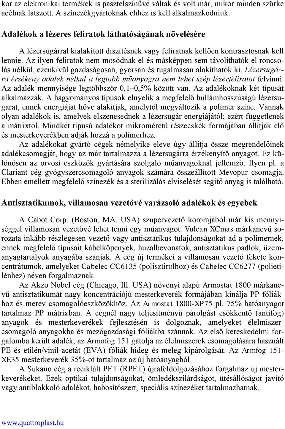 Az ilyen feliratok nem mosódnak el és másképpen sem távolíthatók el roncsolás nélkül, ezenkívül gazdaságosan, gyorsan és rugalmasan alakíthatók ki.