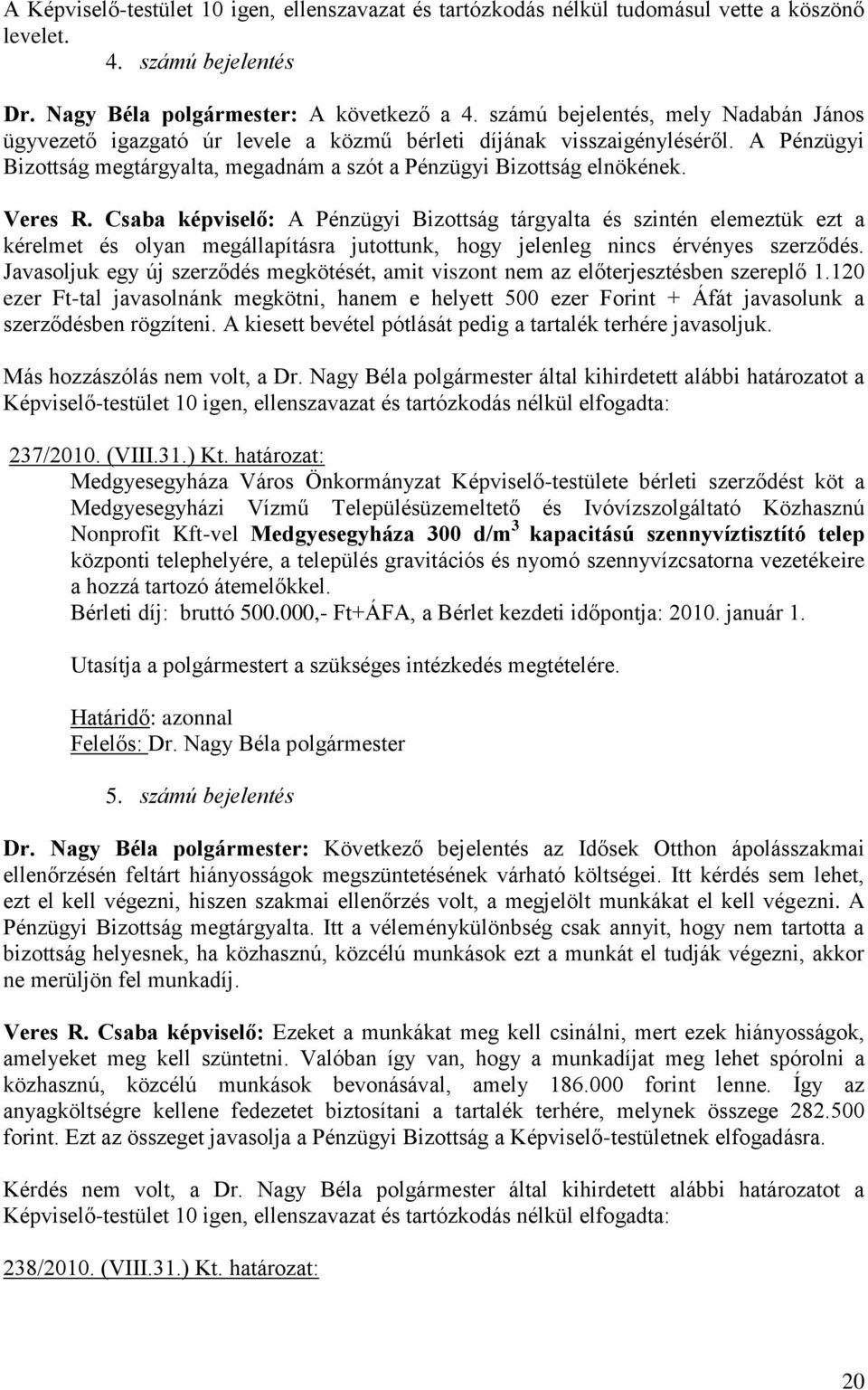 Veres R. Csaba képviselő: A Pénzügyi Bizottság tárgyalta és szintén elemeztük ezt a kérelmet és olyan megállapításra jutottunk, hogy jelenleg nincs érvényes szerződés.