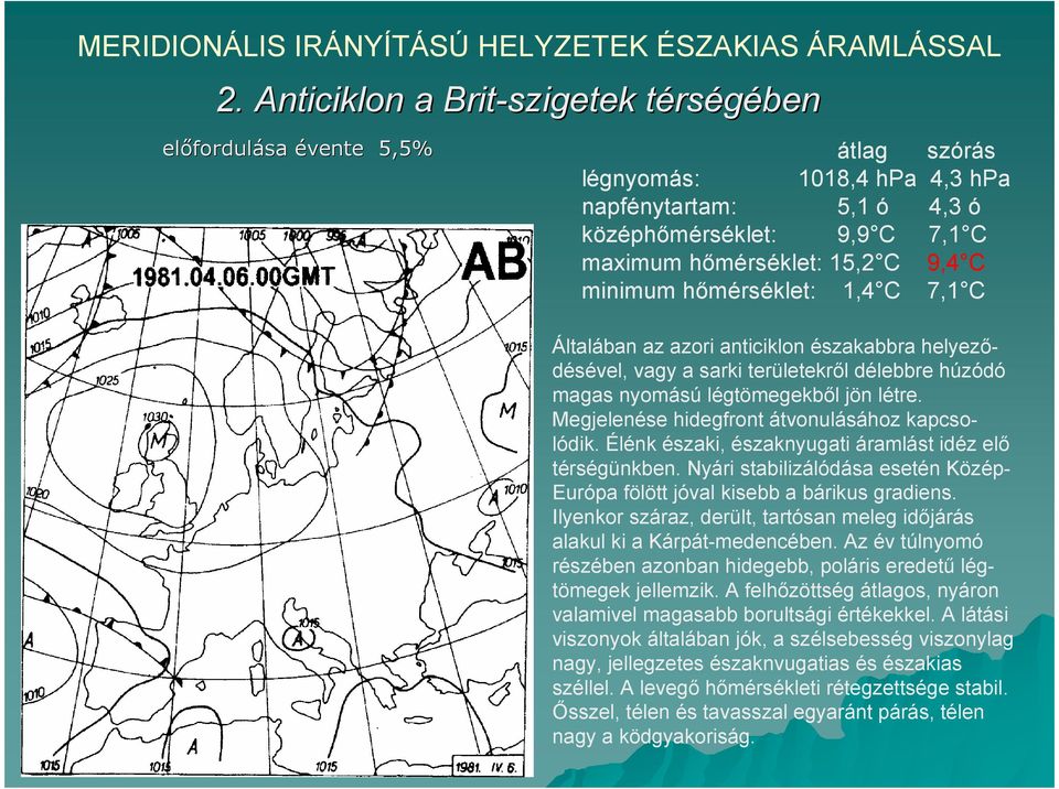 minimum hımérséklet: 1,4 C 7,1 C Általában az azori anticiklon északabbra helyezıdésével, vagy a sarki területekrıl délebbre húzódó magas nyomású légtömegekbıl jön létre.