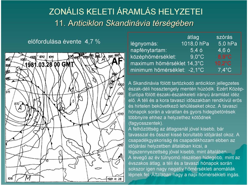 minimum hımérséklet: -2,1 C 7,4 C A Skandinávia fölött tartózkodó anticiklon jellegzetes észak-déli hossztengely mentén húzódik. Ezért Közép- Európa fölött északi-északkeleti irányú áramlást idéz elı.