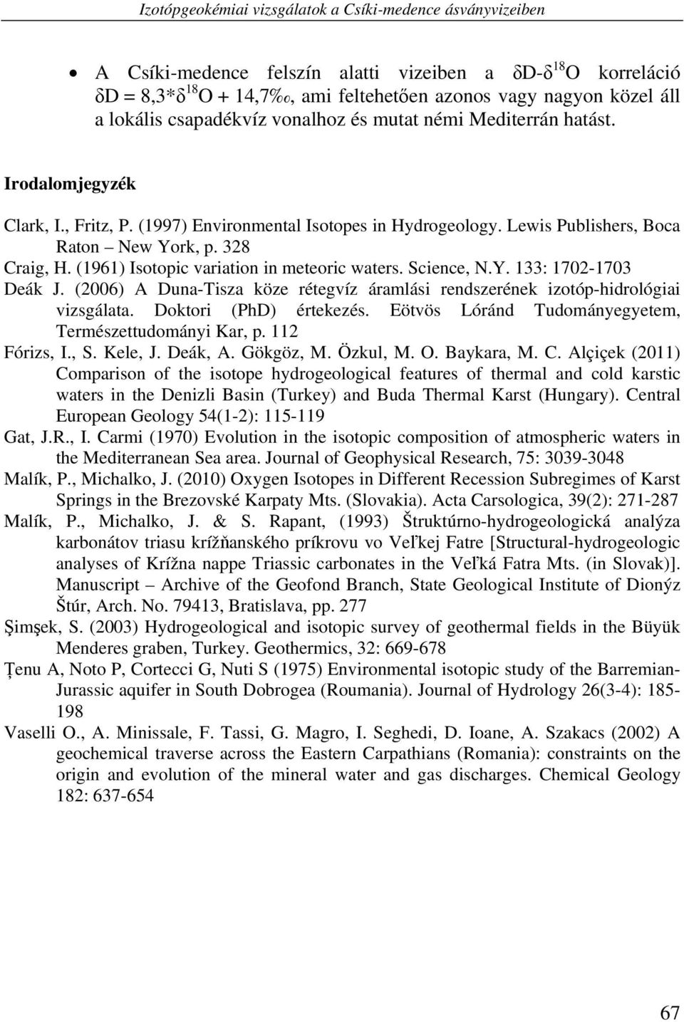 328 Craig, H. (1961) Isotopic variation in meteoric waters. Science, N.Y. 133: 1702-1703 Deák J. (2006) A Duna-Tisza köze rétegvíz áramlási rendszerének izotóp-hidrológiai vizsgálata.