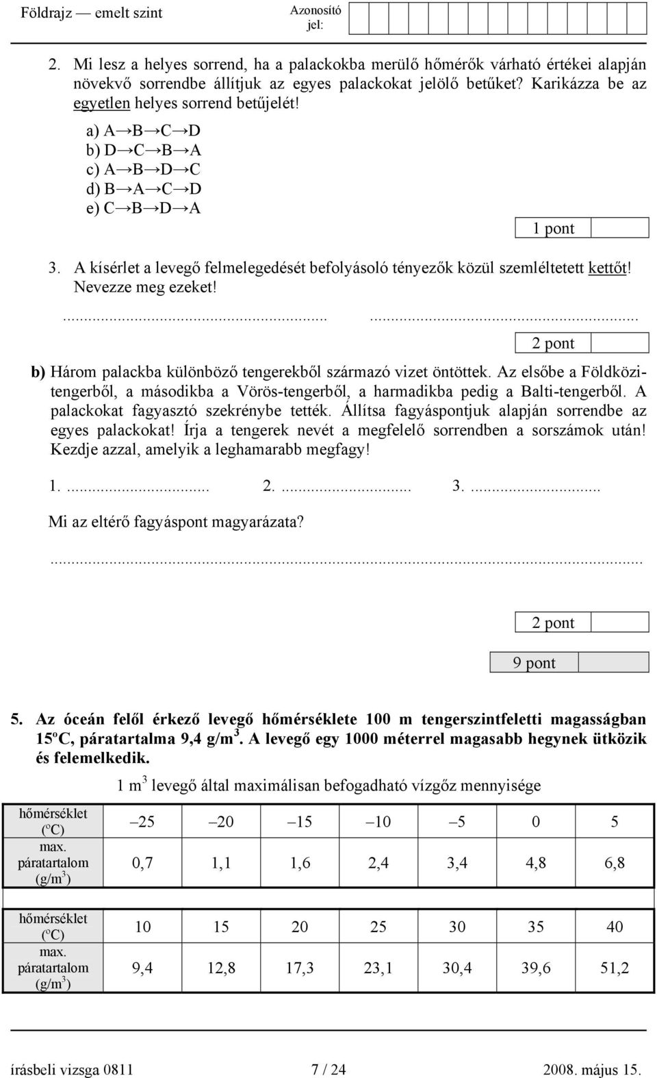 ...... 2 pont b) Három palackba különböző tengerekből származó vizet öntöttek. Az elsőbe a Földközitengerből, a másodikba a Vörös-tengerből, a harmadikba pedig a Balti-tengerből.