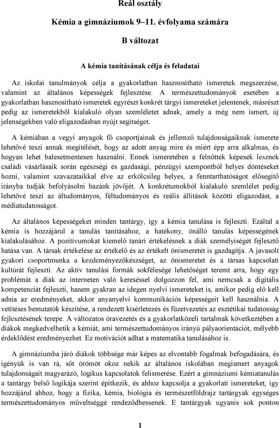 A természettudományok esetében a gyakorlatban hasznosítható ismeretek egyrészt konkrét tárgyi ismereteket jelentenek, másrészt pedig az ismeretekből kialakuló olyan szemléletet adnak, amely a még nem