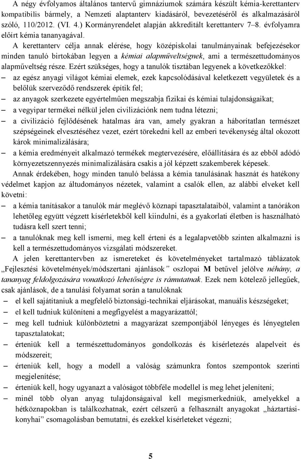 A kerettanterv célja annak elérése, hogy középiskolai tanulmányainak befejezésekor minden tanuló birtokában legyen a kémiai alapműveltségnek, ami a természettudományos alapműveltség része.