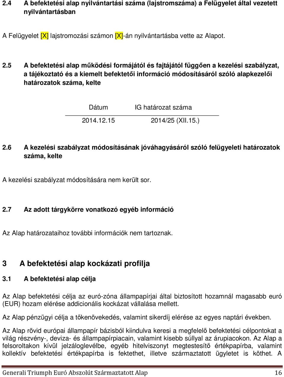 IG határozat száma 2014.12.15 2014/25 (XII.15.) 2.6 A kezelési szabályzat módosításának jóváhagyásáról szóló felügyeleti határozatok száma, kelte A kezelési szabályzat módosítására nem került sor. 2.7 Az adott tárgykörre vonatkozó egyéb információ Az Alap határozataihoz további információk nem tartoznak.