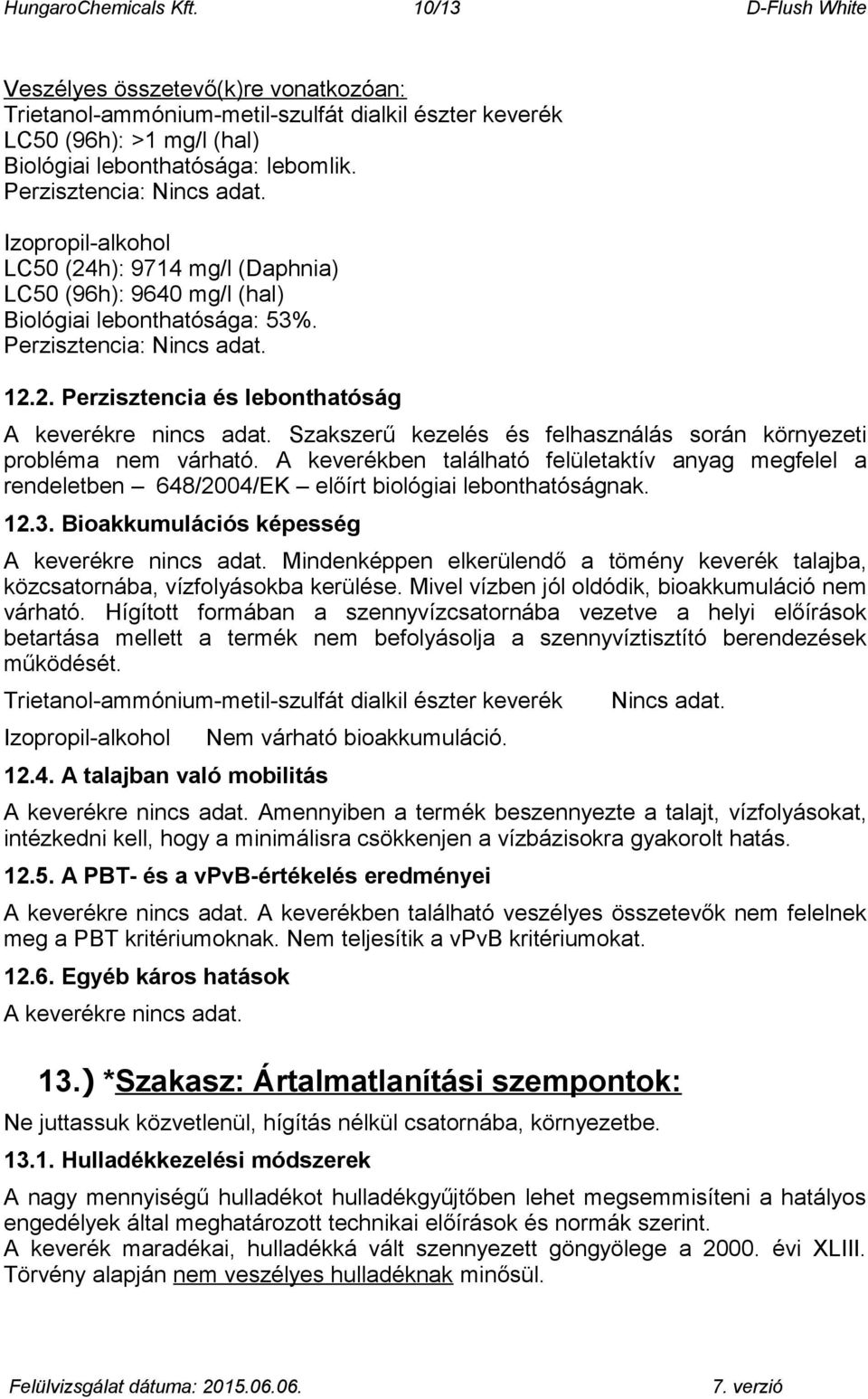 Szakszerű kezelés és felhasználás során környezeti probléma nem várható. A keverékben található felületaktív anyag megfelel a rendeletben 648/2004/EK előírt biológiai lebonthatóságnak. 12.3.