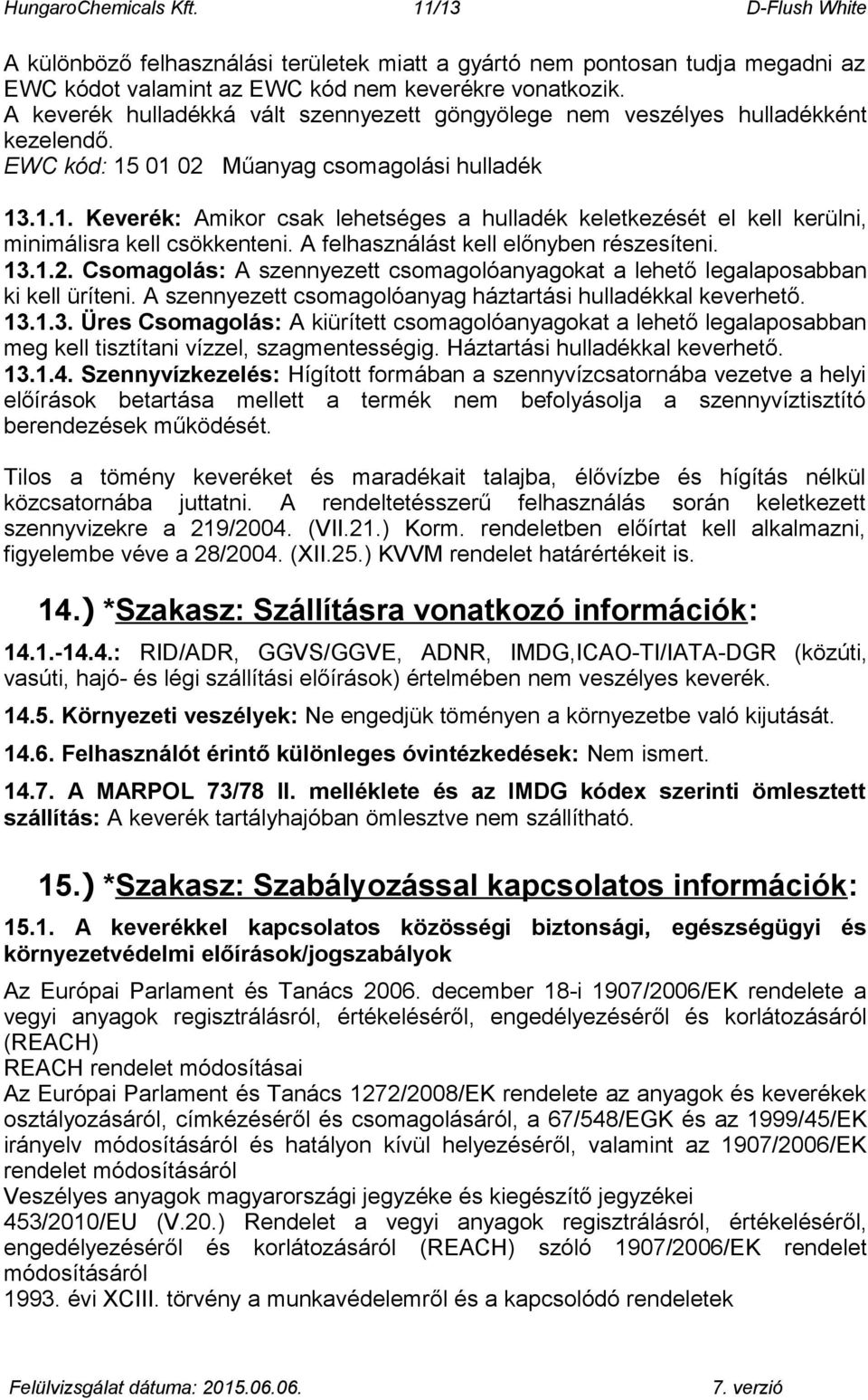 01 02 Műanyag csomagolási hulladék 13.1.1. Keverék: Amikor csak lehetséges a hulladék keletkezését el kell kerülni, minimálisra kell csökkenteni. A felhasználást kell előnyben részesíteni. 13.1.2. Csomagolás: A szennyezett csomagolóanyagokat a lehető legalaposabban ki kell üríteni.