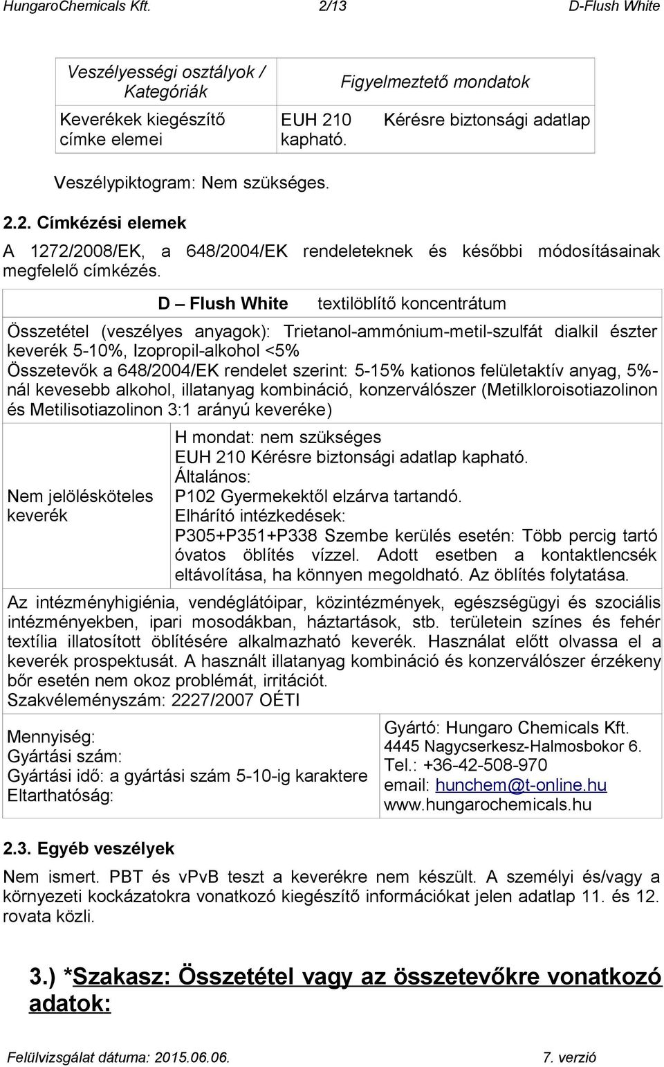 D Flush White textilöblítő koncentrátum Összetétel (veszélyes anyagok): Trietanol-ammónium-metil-szulfát dialkil észter keverék 5-10%, Izopropil-alkohol <5% Összetevők a 648/2004/EK rendelet szerint: