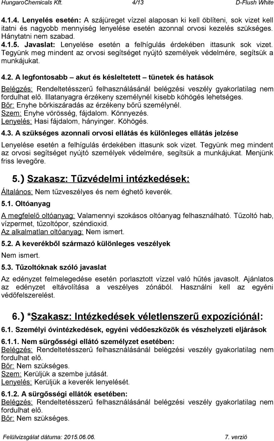 A legfontosabb akut és késleltetett tünetek és hatások Belégzés: Rendeltetésszerű felhasználásánál belégzési veszély gyakorlatilag nem fordulhat elő.