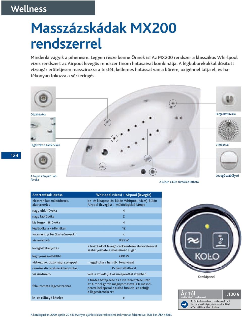 Forgó hátfúvóka Légfúvóka a kádfenéken 124 A talpra irányuló lábfúvóka A képen a Neo fürdőkád látható Levegőszabályzó Whirlpool (vizes) + Airpool (levegős) elektronikus működtetés, alapvezérlés be-