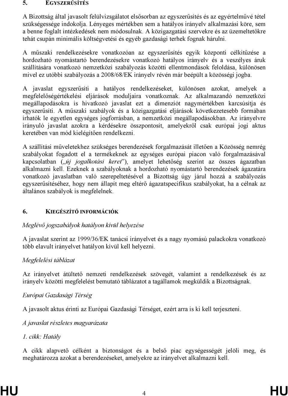 A közigazgatási szervekre és az üzemeltetőkre tehát csupán minimális költségvetési és egyéb gazdasági terhek fognak hárulni.