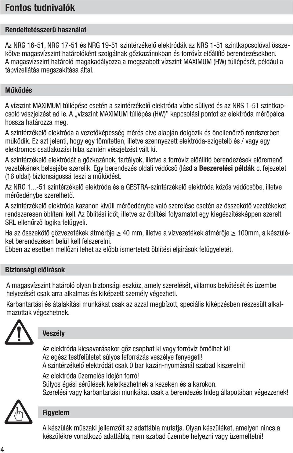 Működés A vízszint MAXIMUM túllépése esetén a szintérzékelő elektróda vízbe süllyed és az NRS 1-51 szintkapcsoló vészjelzést ad le.