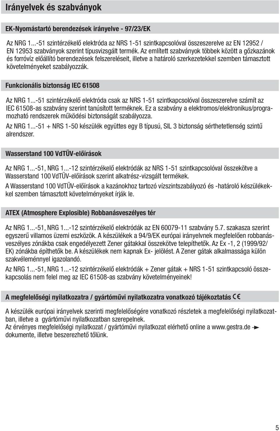 Az említett szabványok többek között a gőzkazánok és forróvíz előállító berendezések felszereléseit, illetve a határoló szerkezetekkel szemben támasztott követelményeket szabályozzák.