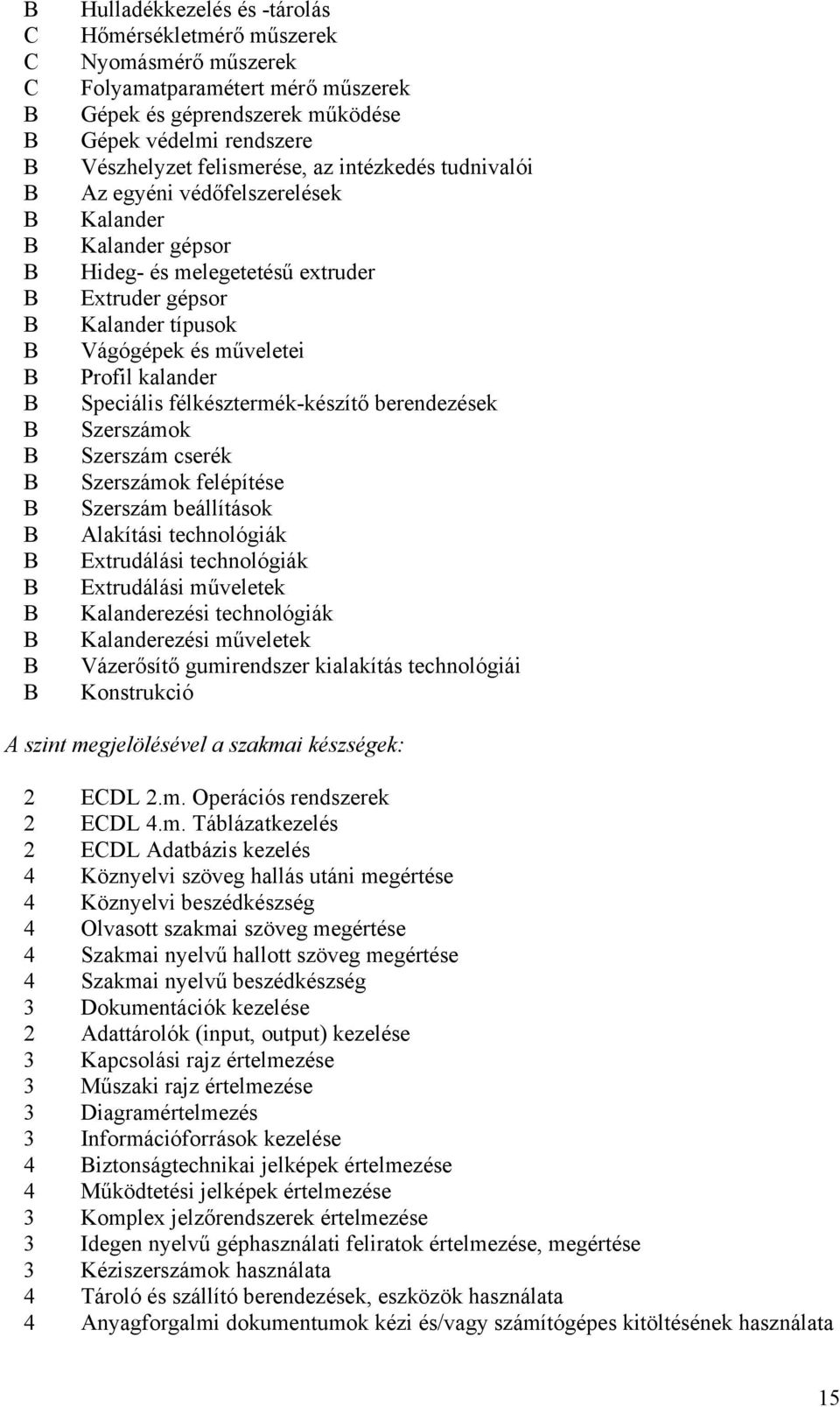 félkésztermék-készítő berendezések Szerszámok Szerszám cserék Szerszámok felépítése Szerszám beállítások Alakítási technológiák Extrudálási technológiák Extrudálási műveletek Kalanderezési