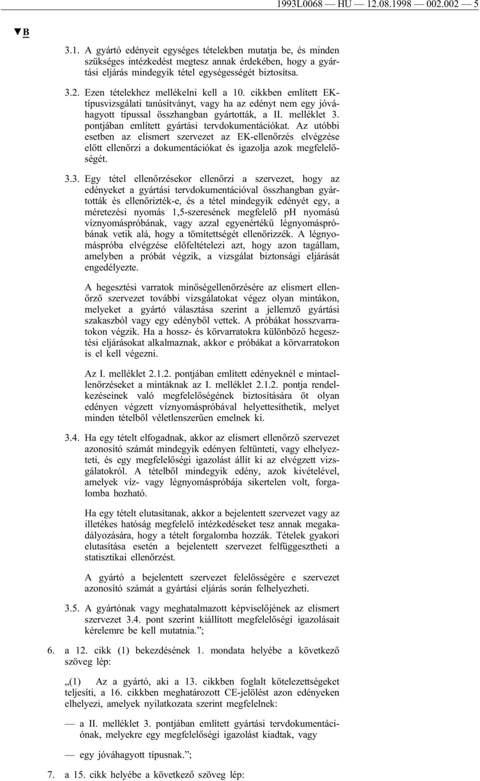 pontjában említett gyártási tervdokumentációkat. Az utóbbi esetben az elismert szervezet az EK-ellenőrzés elvégzése előtt ellenőrzi a dokumentációkat és igazolja azok megfelelőségét. 3.