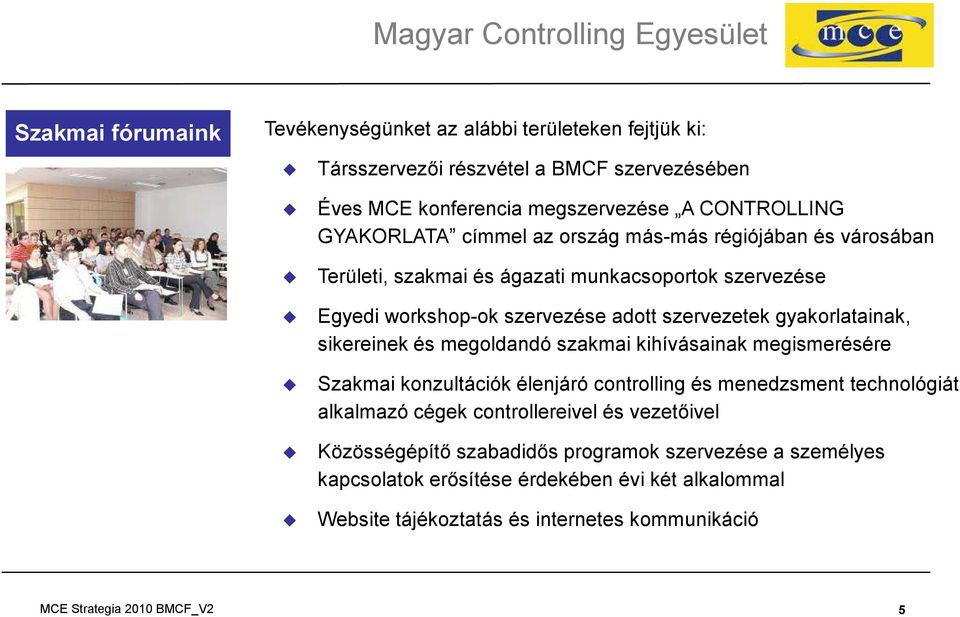 sikereinek és megoldandó szakmai kihívásainak megismerésére Szakmai konzultációk élenjáró controlling és menedzsment technológiát alkalmazó cégek controllereivel és vezetőivel