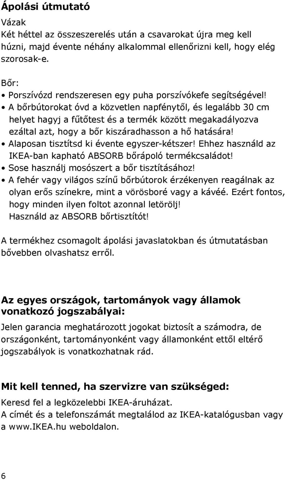 A bőrbútorokat óvd a közvetlen napfénytől, és legalább 30 cm helyet hagyj a fűtőtest és a termék között megakadályozva ezáltal azt, hogy a bőr kiszáradhasson a hő hatására!