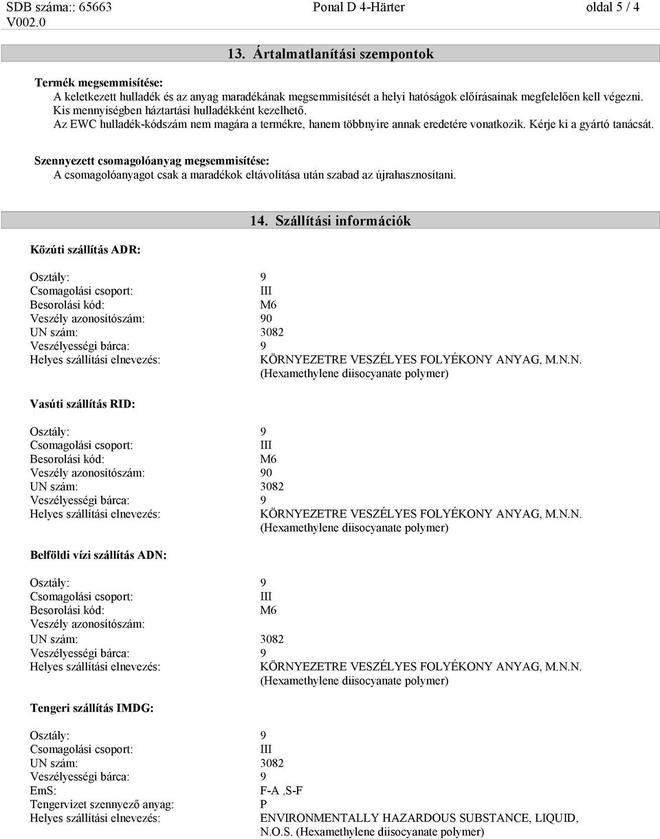 Kis mennyiségben háztartási hulladékként kezelhető. Az EWC hulladék-kódszám nem magára a termékre, hanem többnyire annak eredetére vonatkozik. Kérje ki a gyártó tanácsát.