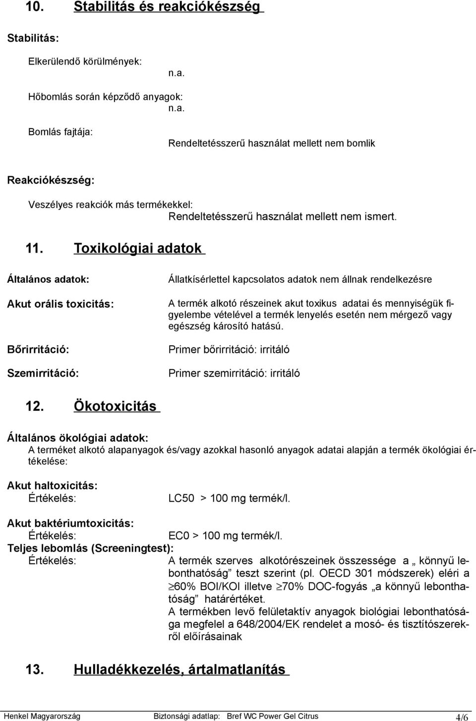 Toxikológiai adatok Általános adatok: Akut orális toxicitás: Bőrirritáció: Szemirritáció: Állatkísérlettel kapcsolatos adatok nem állnak rendelkezésre A termék alkotó részeinek akut toxikus adatai és