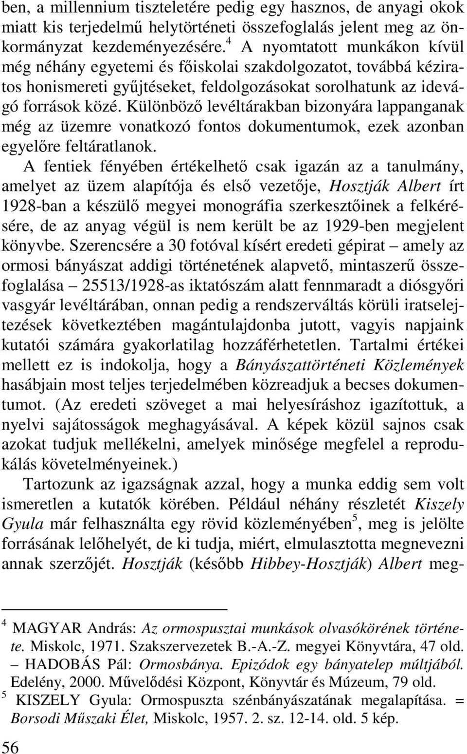 Különböző levéltárakban bizonyára lappanganak még az üzemre vonatkozó fontos dokumentumok, ezek azonban egyelőre feltáratlanok.