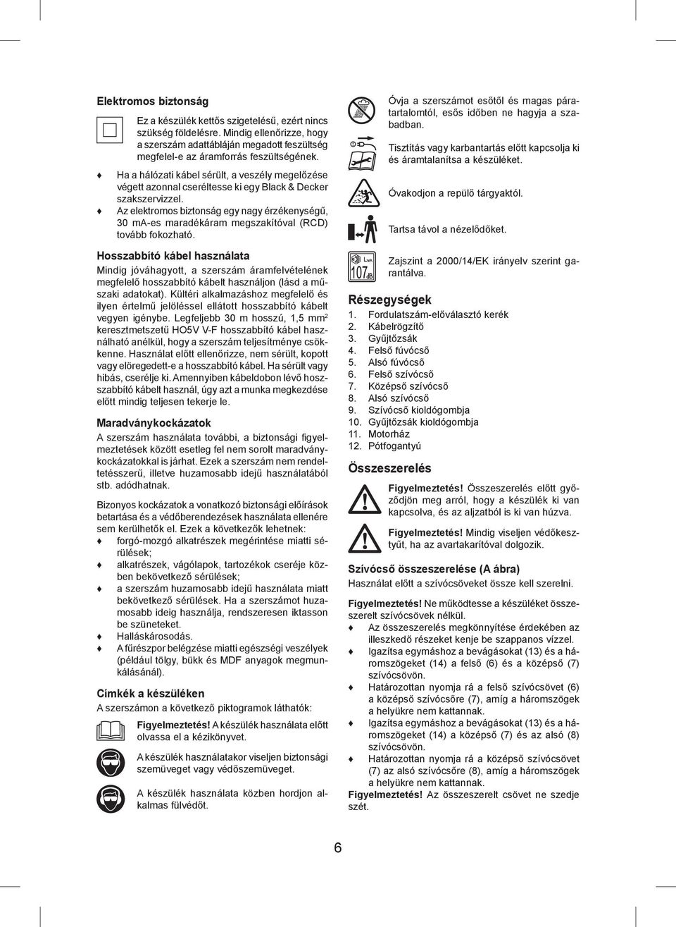 Az elektromos biztonság egy nagy érzékenységű, 30 ma-es maradékáram megszakítóval (RCD) tovább fokozható.