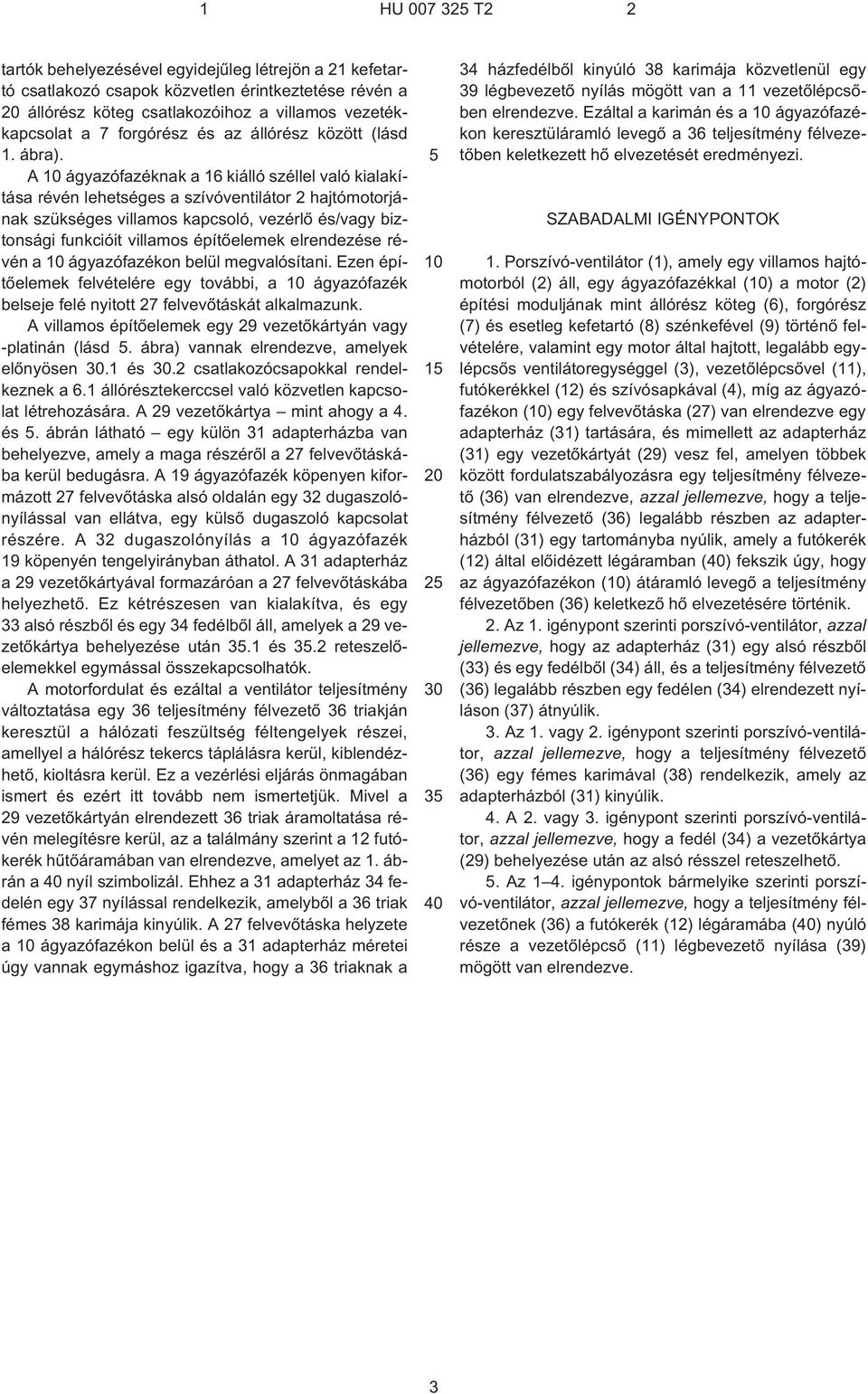 A 10 ágyazófazéknak a 16 kiálló széllel való kialakítása révén lehetséges a szívóventilátor 2 hajtómotorjának szükséges villamos kapcsoló, vezérlõ és/vagy biztonsági funkcióit villamos építõelemek