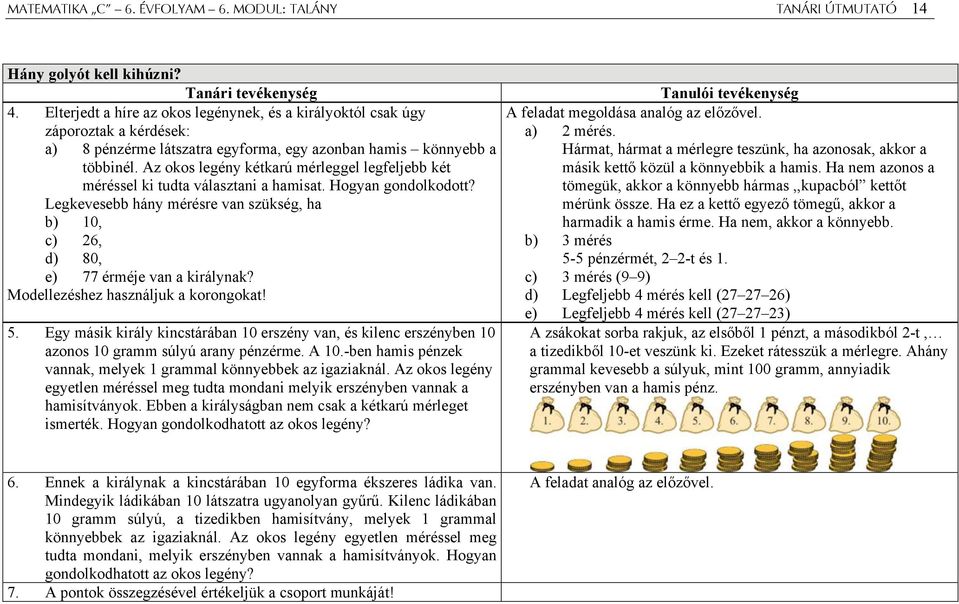 Az okos legény kétkarú mérleggel legfeljebb két méréssel ki tudta választani a hamisat. Hogyan gondolkodott? Legkevesebb hány mérésre van szükség, ha b) 10, c) 26, d) 80, e) 77 érméje van a királynak?