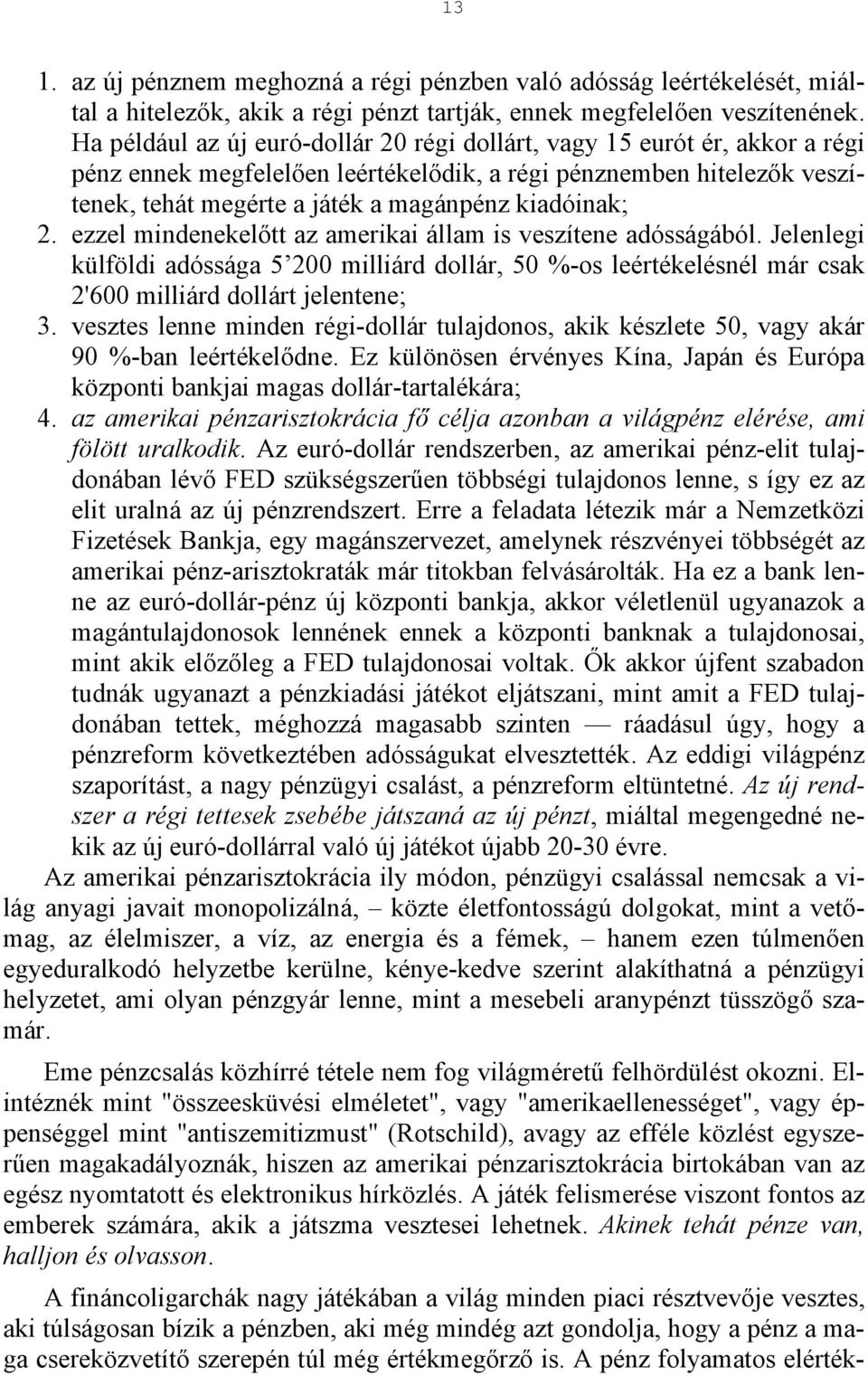 2. ezzel mindenekelőtt az amerikai állam is veszítene adósságából. Jelenlegi külföldi adóssága 5 200 milliárd dollár, 50 %-os leértékelésnél már csak 2'600 milliárd dollárt jelentene; 3.
