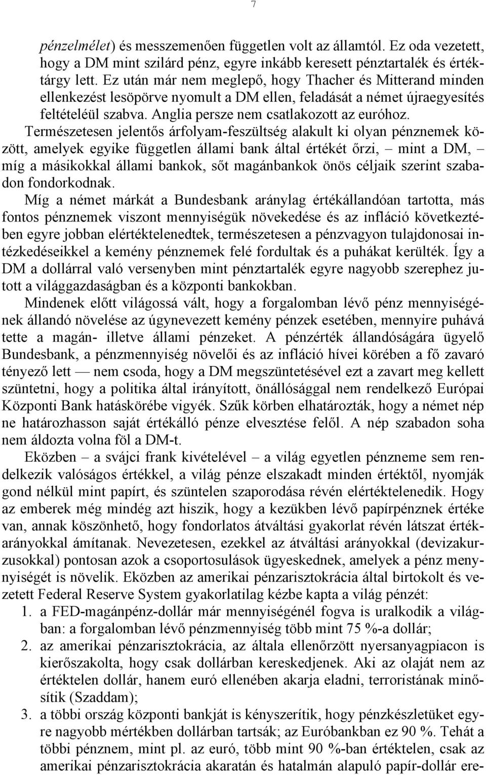 Természetesen jelentős árfolyam-feszültség alakult ki olyan pénznemek között, amelyek egyike független állami bank által értékét őrzi, mint a DM, míg a másikokkal állami bankok, sőt magánbankok önös