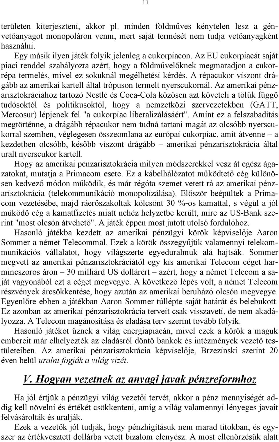 Az EU cukorpiacát saját piaci renddel szabályozta azért, hogy a földművelőknek megmaradjon a cukorrépa termelés, mivel ez sokuknál megélhetési kérdés.