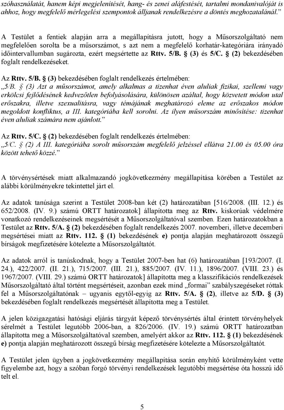 sugározta, ezért megsértette az Rttv. 5/B. (3) és 5/C. (2) bekezdésében foglalt rendelkezéseket. Az Rttv. 5/B. (3) bekezdésében foglalt rendelkezés értelmében: 5/B.