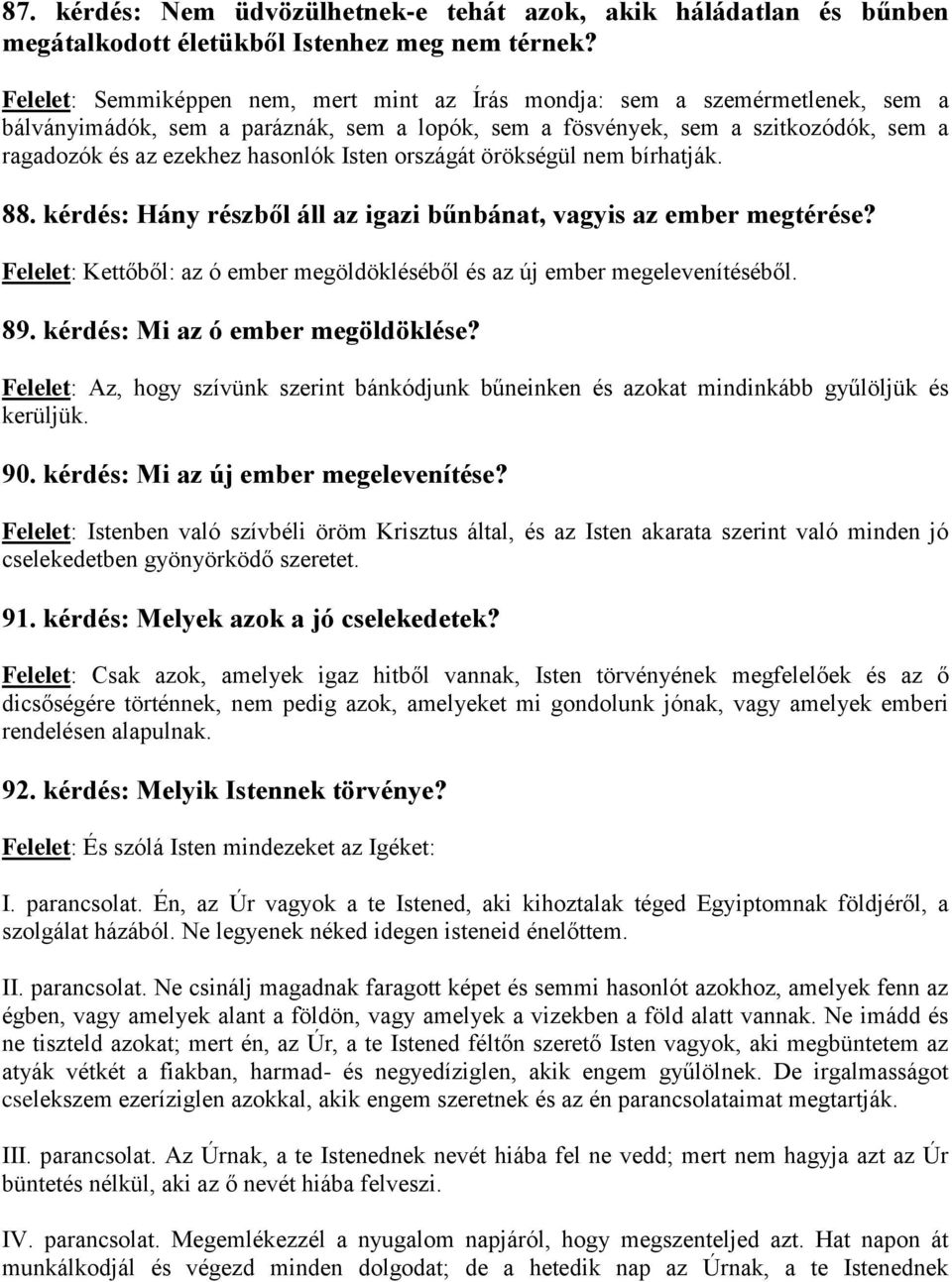 Isten országát örökségül nem bírhatják. 88. kérdés: Hány részből áll az igazi bűnbánat, vagyis az ember megtérése? Felelet: Kettőből: az ó ember megöldökléséből és az új ember megelevenítéséből. 89.