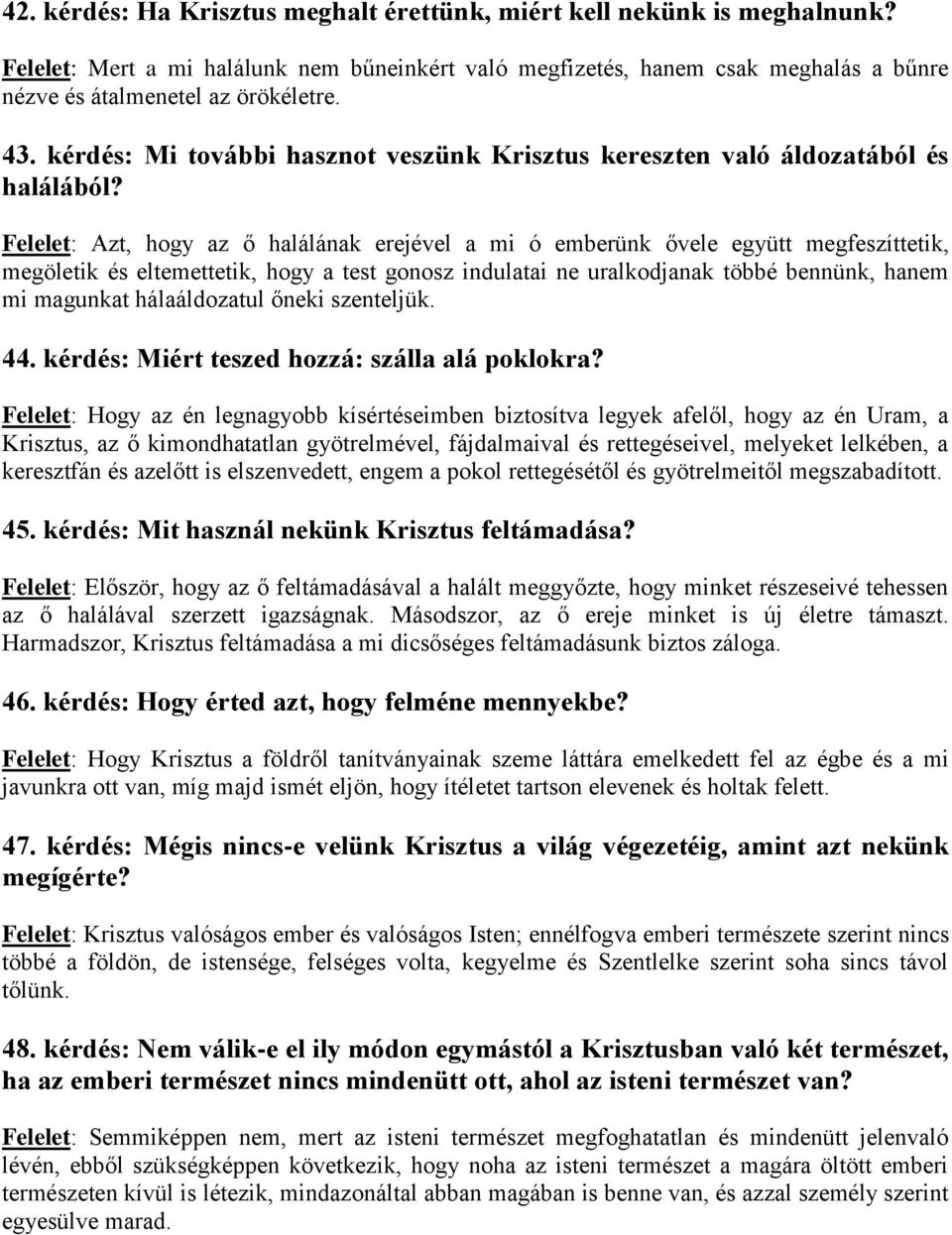 Felelet: Azt, hogy az ő halálának erejével a mi ó emberünk ővele együtt megfeszíttetik, megöletik és eltemettetik, hogy a test gonosz indulatai ne uralkodjanak többé bennünk, hanem mi magunkat