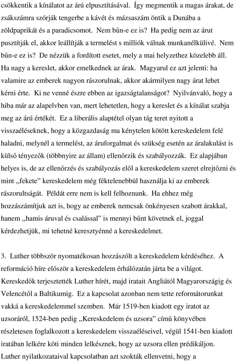 Ha nagy a kereslet, akkor emelkednek az árak. Magyarul ez azt jelenti: ha valamire az emberek nagyon rászorulnak, akkor akármilyen nagy árat lehet kérni érte.